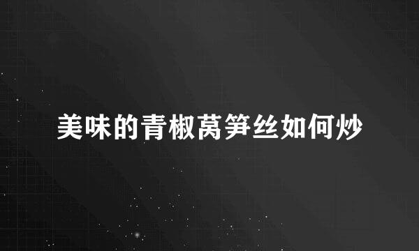 美味的青椒莴笋丝如何炒