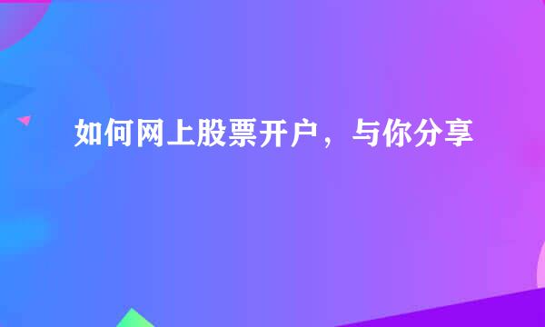 如何网上股票开户，与你分享