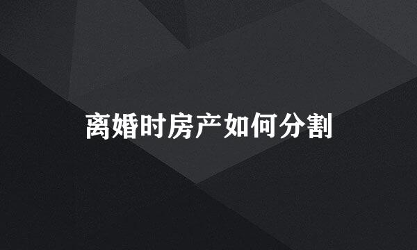 离婚时房产如何分割