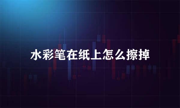 水彩笔在纸上怎么擦掉