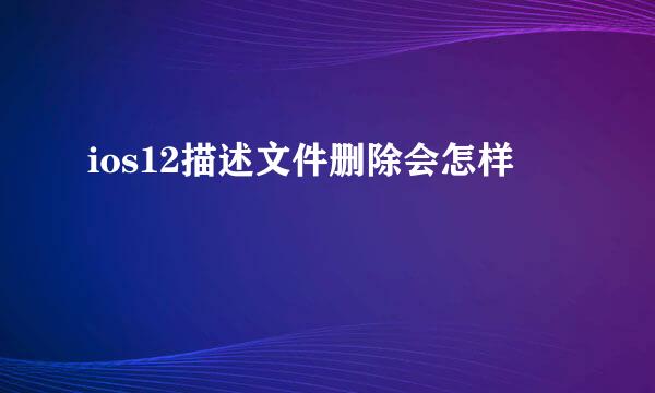 ios12描述文件删除会怎样