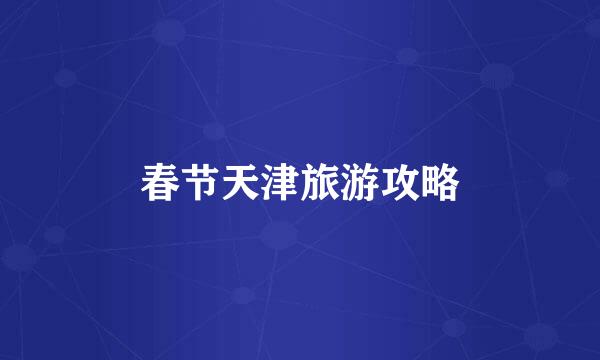 春节天津旅游攻略