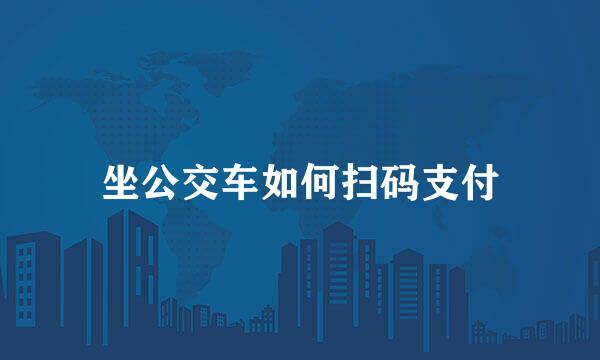 坐公交车如何扫码支付