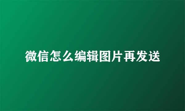 微信怎么编辑图片再发送