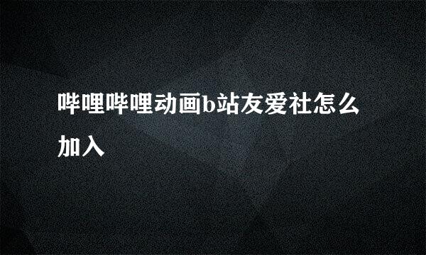 哔哩哔哩动画b站友爱社怎么加入