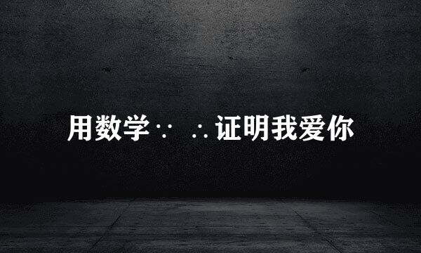 用数学∵ ∴证明我爱你