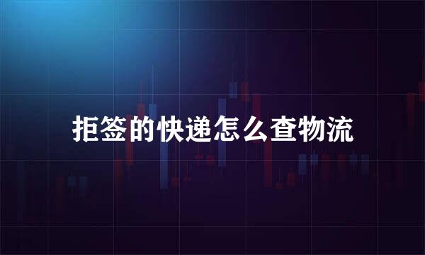 拒签的快递怎么查物流