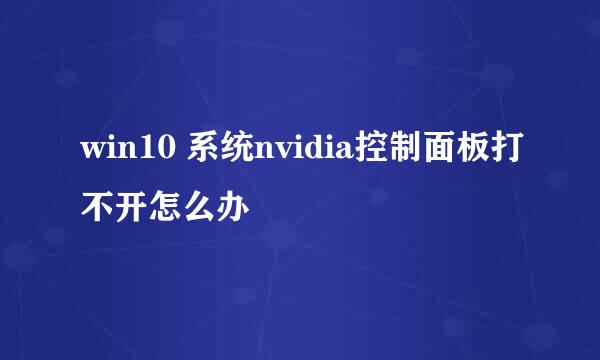 win10 系统nvidia控制面板打不开怎么办