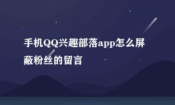 手机QQ兴趣部落app怎么屏蔽粉丝的留言