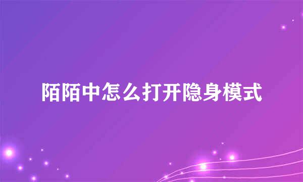 陌陌中怎么打开隐身模式