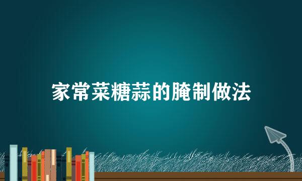 家常菜糖蒜的腌制做法
