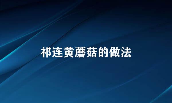 祁连黄蘑菇的做法