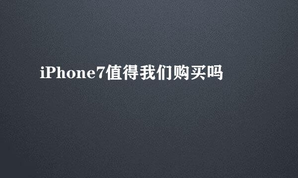 iPhone7值得我们购买吗