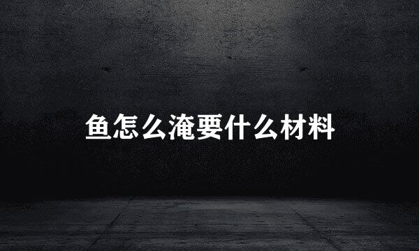 鱼怎么淹要什么材料