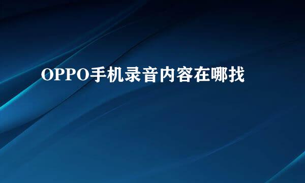OPPO手机录音内容在哪找