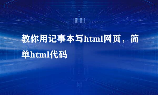 教你用记事本写html网页，简单html代码