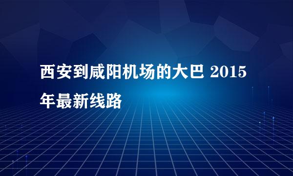 西安到咸阳机场的大巴 2015年最新线路