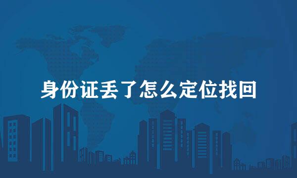 身份证丢了怎么定位找回