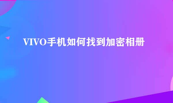 VIVO手机如何找到加密相册