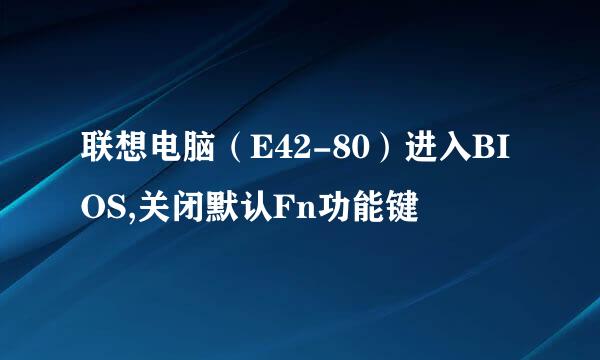 联想电脑（E42-80）进入BIOS,关闭默认Fn功能键