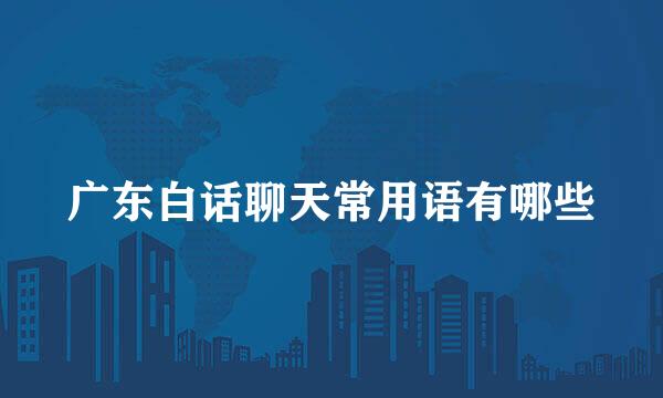 广东白话聊天常用语有哪些