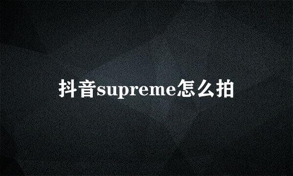 抖音supreme怎么拍