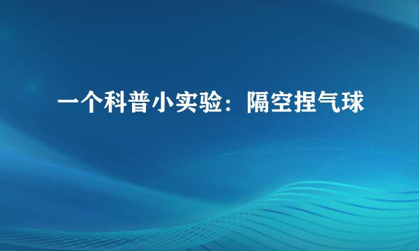 一个科普小实验：隔空捏气球