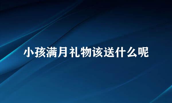 小孩满月礼物该送什么呢