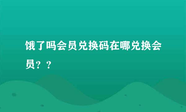 饿了吗会员兑换码在哪兑换会员？？