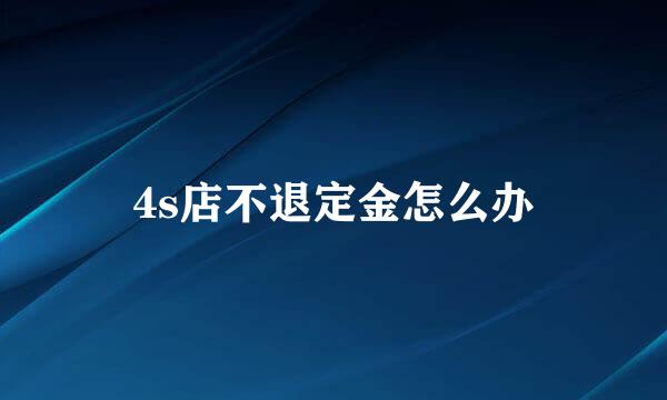 4s店不退定金怎么办