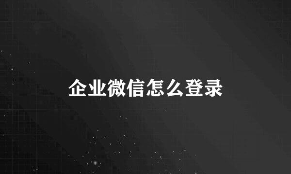 企业微信怎么登录