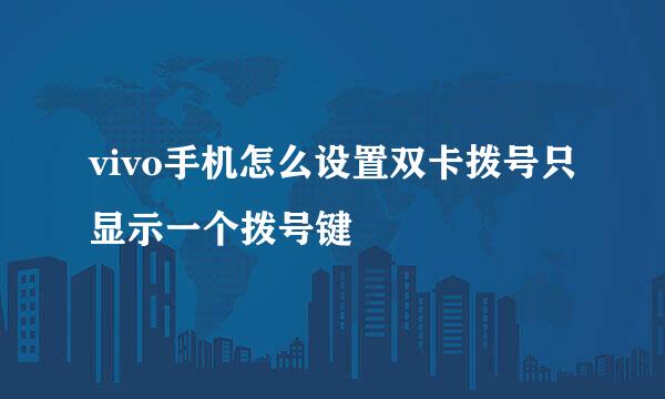 vivo手机怎么设置双卡拨号只显示一个拨号键