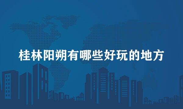 桂林阳朔有哪些好玩的地方