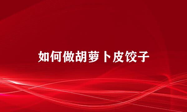 如何做胡萝卜皮饺子