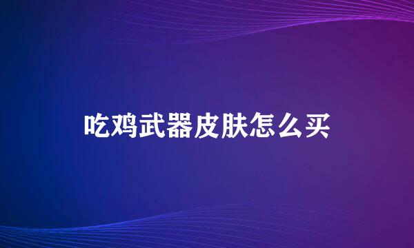 吃鸡武器皮肤怎么买