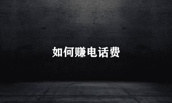 如何赚电话费