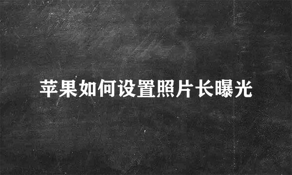 苹果如何设置照片长曝光
