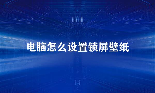 电脑怎么设置锁屏壁纸
