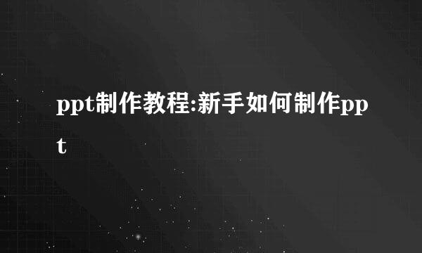 ppt制作教程:新手如何制作ppt