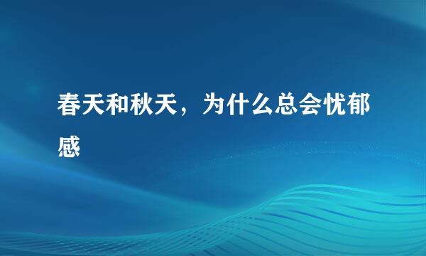 春天和秋天，为什么总会忧郁感