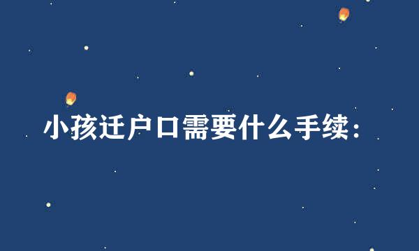 小孩迁户口需要什么手续：