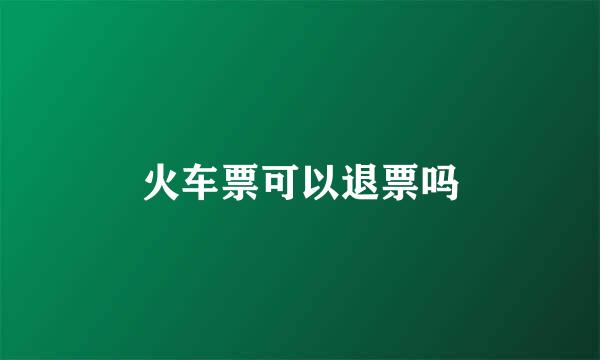 火车票可以退票吗
