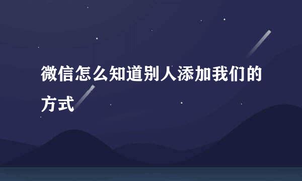 微信怎么知道别人添加我们的方式