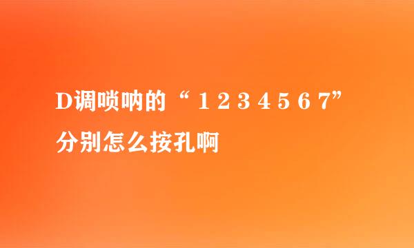 D调唢呐的“ 1 2 3 4 5 6 7”分别怎么按孔啊