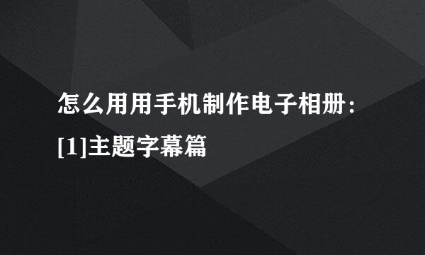怎么用用手机制作电子相册：[1]主题字幕篇