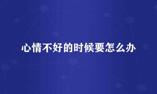 心情不好的时候要怎么办