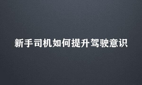新手司机如何提升驾驶意识
