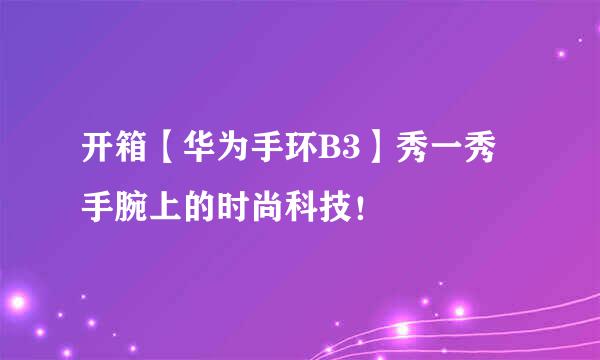 开箱【华为手环B3】秀一秀手腕上的时尚科技！