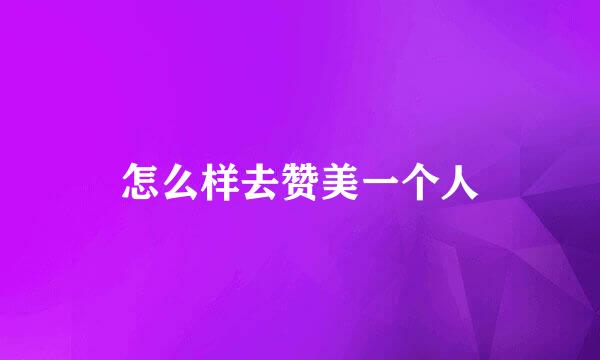 怎么样去赞美一个人