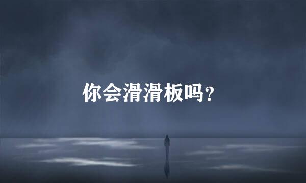 你会滑滑板吗？